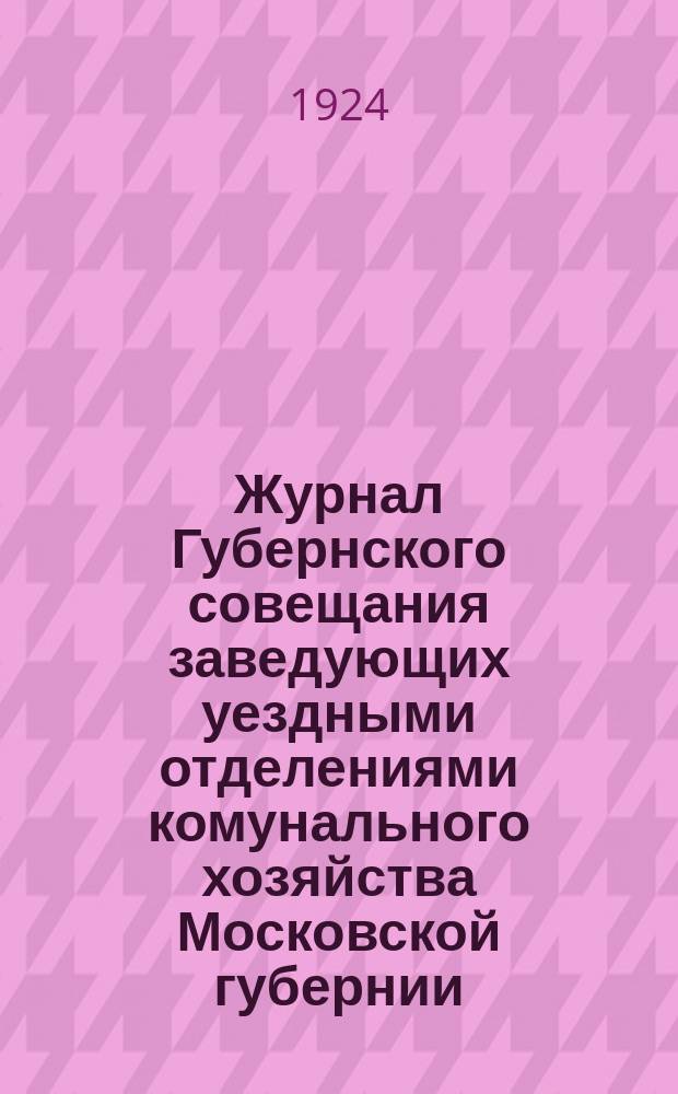 Журнал Губернского совещания заведующих уездными отделениями комунального хозяйства Московской губернии : 26-27 февр. 1924 г