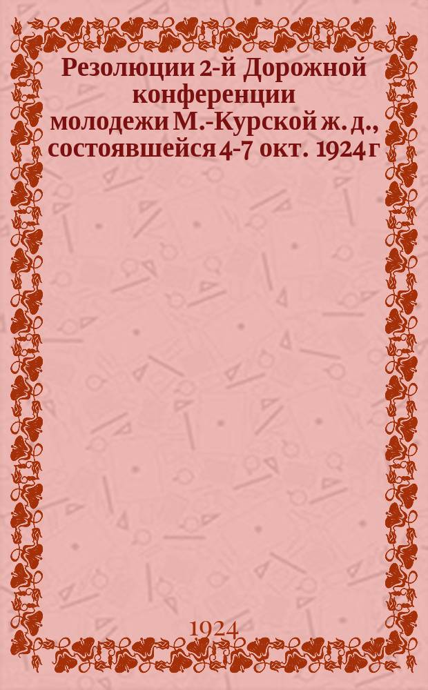 Резолюции 2-й Дорожной конференции молодежи М.-Курской ж. д., состоявшейся 4-7 окт. 1924 г.