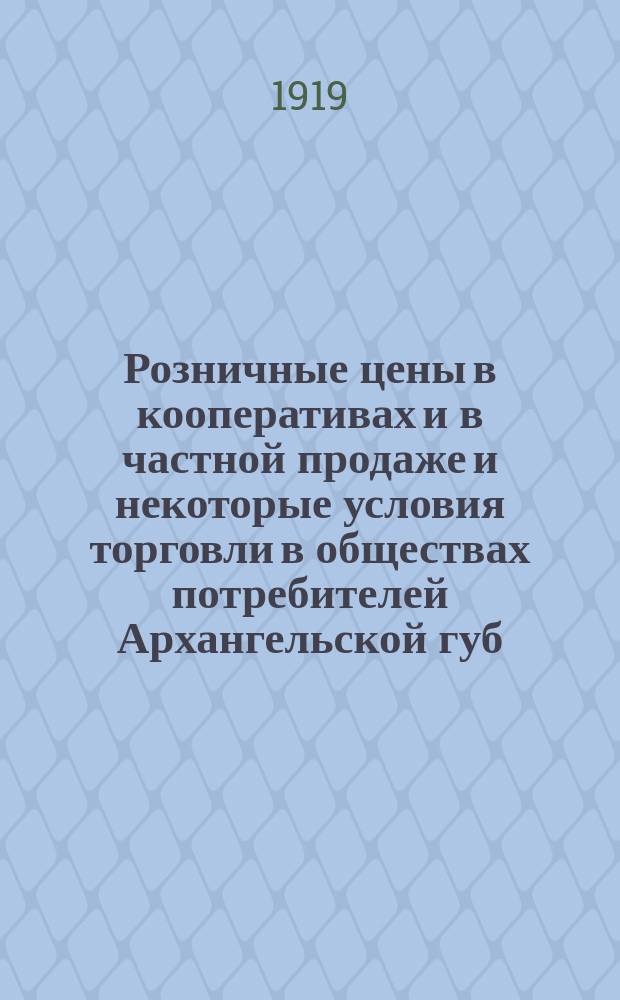 Розничные цены в кооперативах и в частной продаже и некоторые условия торговли в обществах потребителей Архангельской губ. в т1918-1919 году