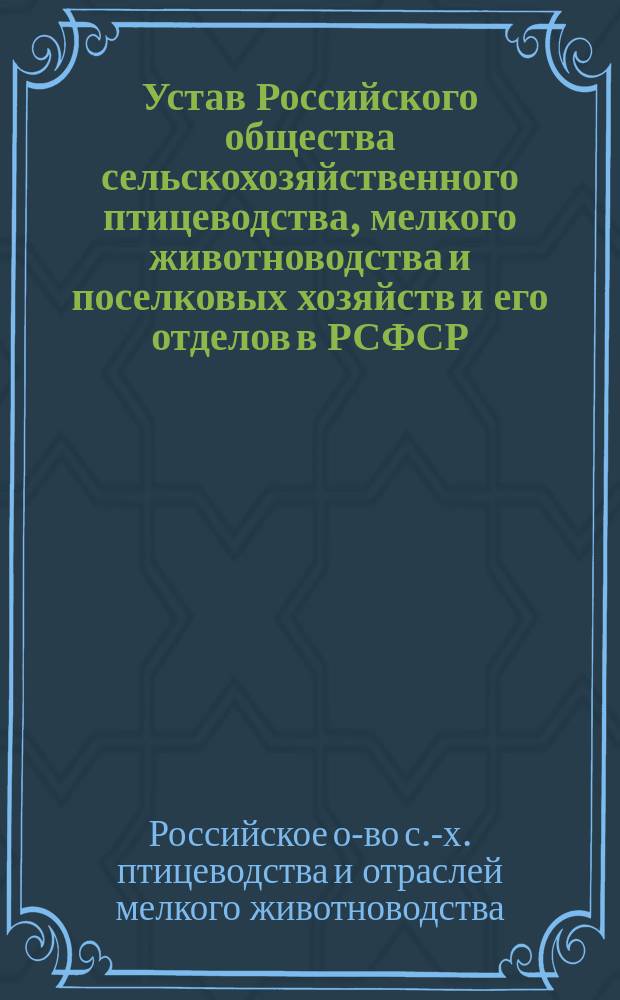 Устав Российского общества сельскохозяйственного птицеводства, мелкого животноводства и поселковых хозяйств и его отделов в РСФСР : Утв. 11/IX-23 г.
