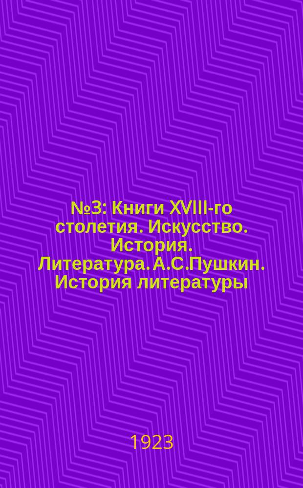 ...№ 3 : Книги XVIII-го столетия. Искусство. История. Литература. А.С.Пушкин. История литературы. Музыка и народоведение. Книги по истории революционного и социального движения в России