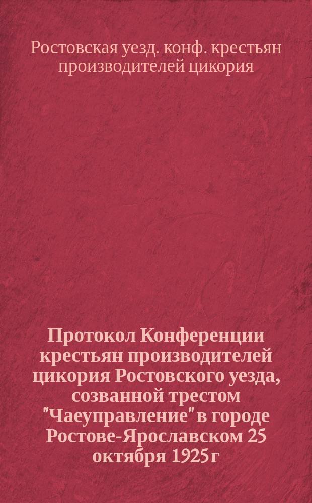 Протокол Конференции крестьян производителей цикория Ростовского уезда, созванной трестом "Чаеуправление" в городе Ростове-Ярославском 25 октября 1925 г.