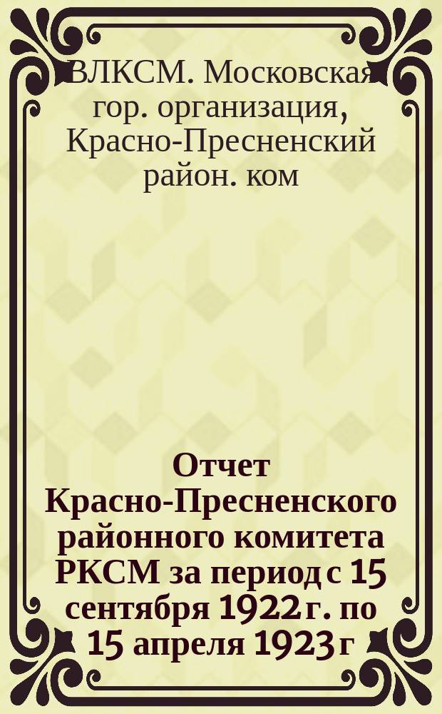 Отчет Красно-Пресненского районного комитета РКСМ за период с 15 сентября 1922 г. по 15 апреля 1923 г.