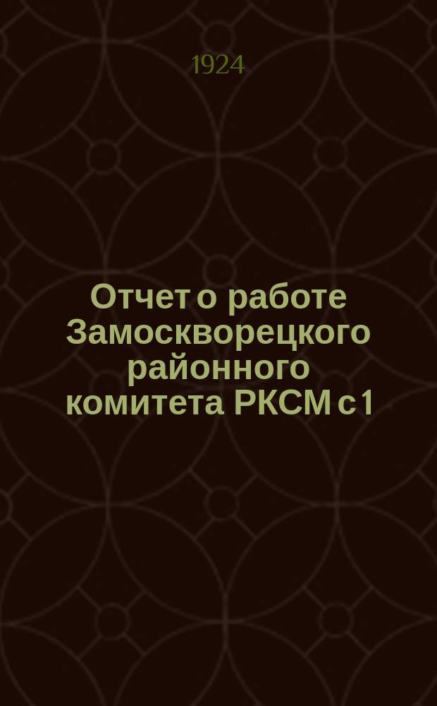 Отчет о работе Замоскворецкого районного комитета РКСМ с 1/III-1923 года по 1/V-1924 года