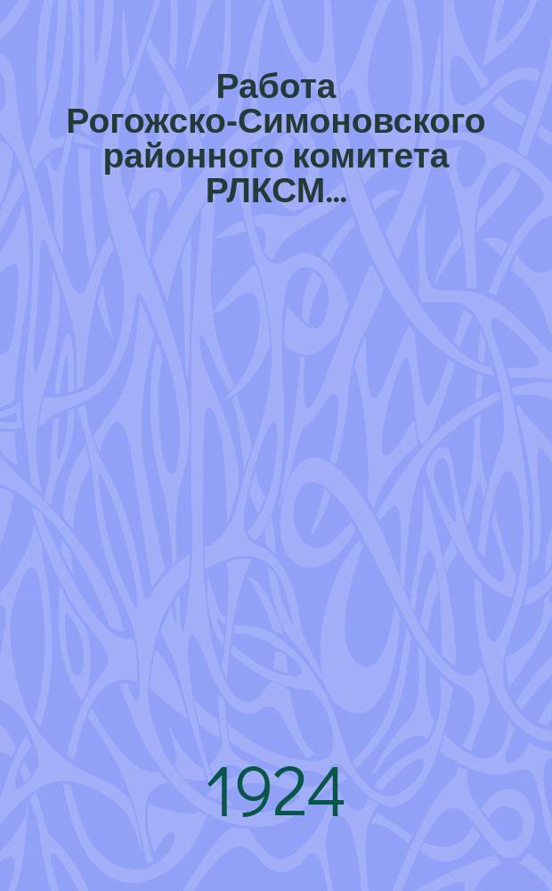 Работа Рогожско-Симоновского районного комитета РЛКСМ...