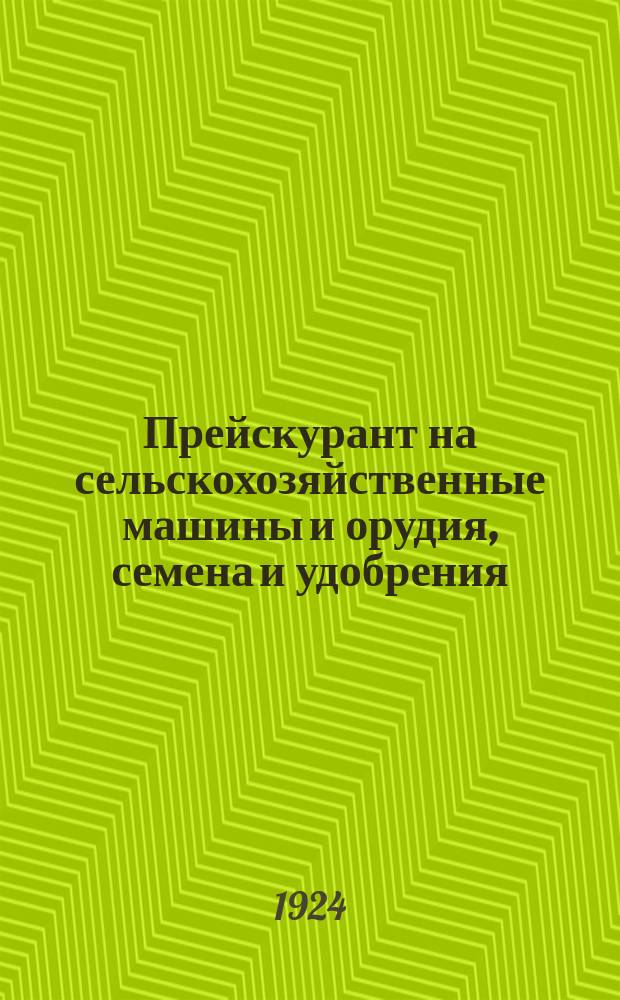 Прейскурант на сельскохозяйственные машины и орудия, семена и удобрения : С 1 марта 1924 г. впредь до изменения