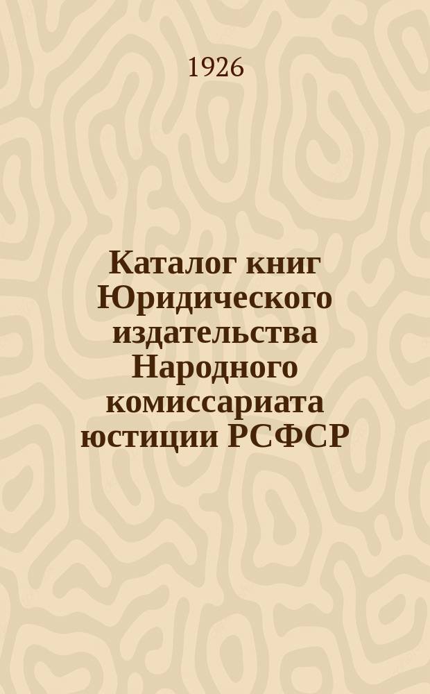 Каталог книг Юридического издательства Народного комиссариата юстиции РСФСР : 1926