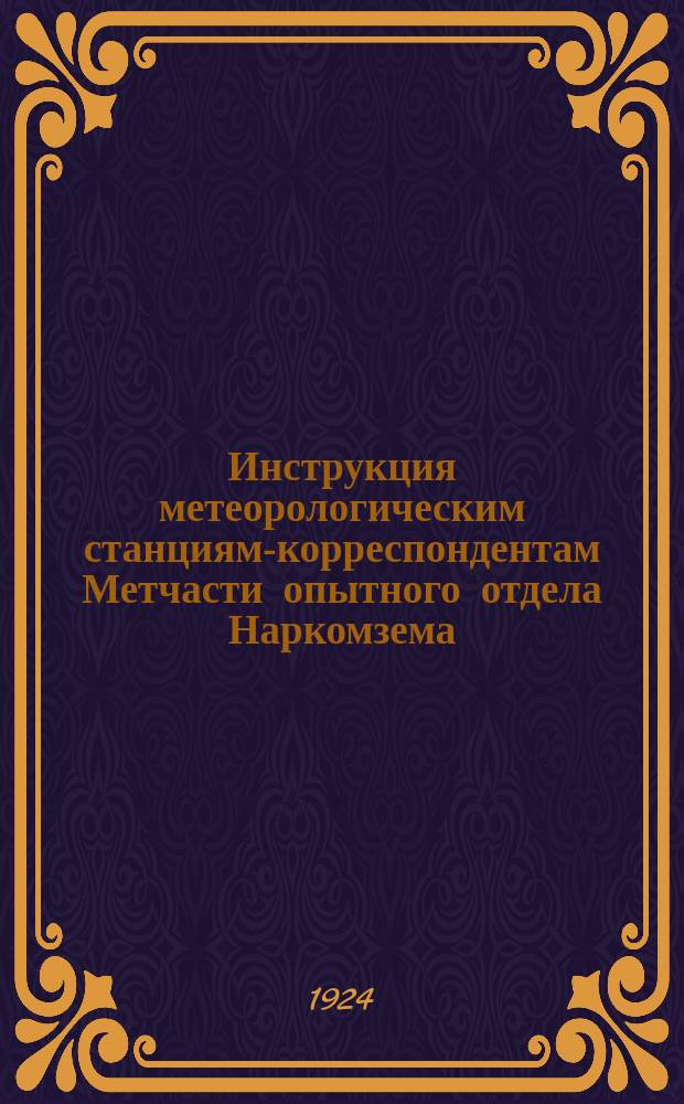 Инструкция метеорологическим станциям-корреспондентам Метчасти опытного отдела Наркомзема : Утв. 25 февр. 1922 г