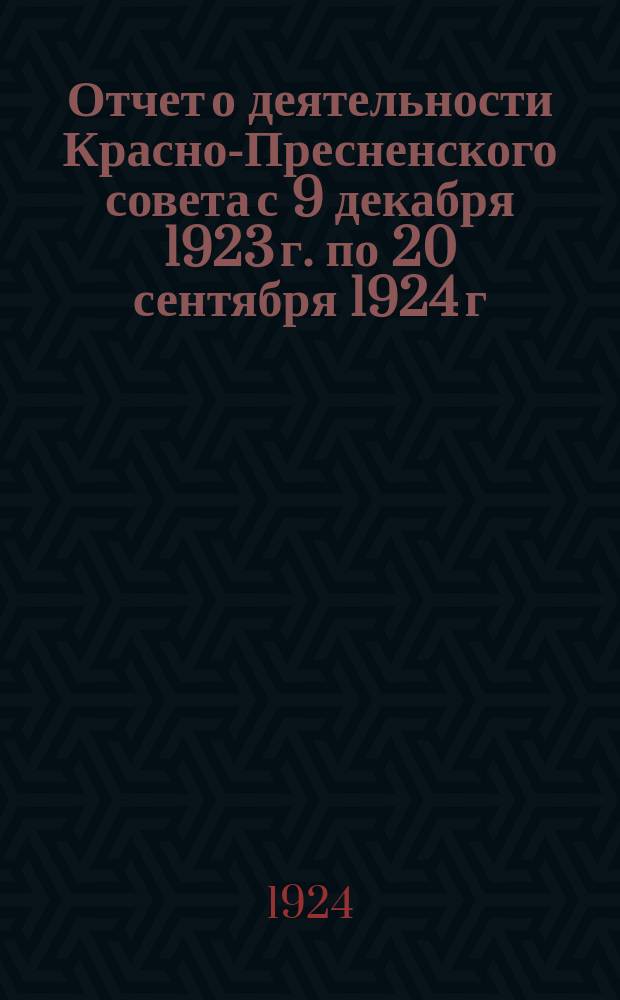 Отчет о деятельности Красно-Пресненского совета с 9 декабря 1923 г. по 20 сентября 1924 г.