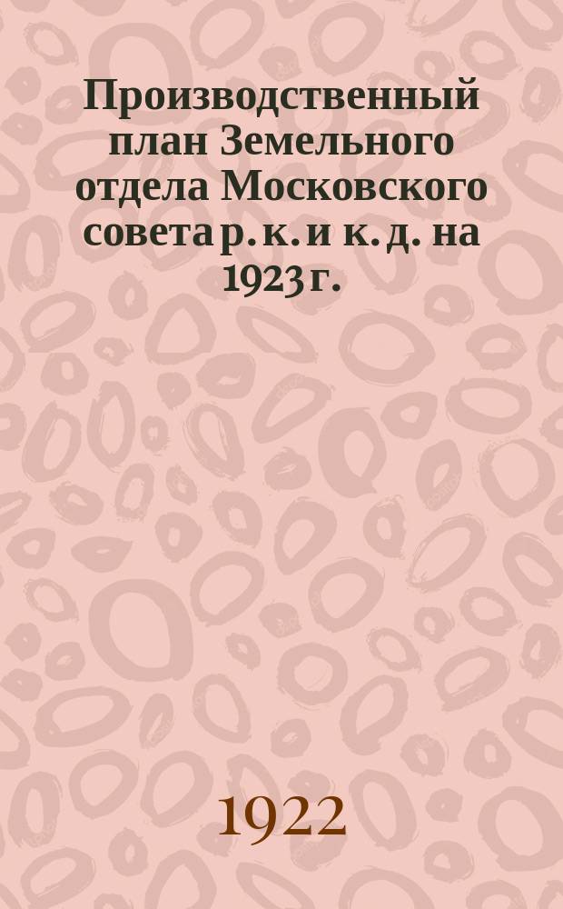 Производственный план Земельного отдела Московского совета р. к. и к. д. на 1923 г.