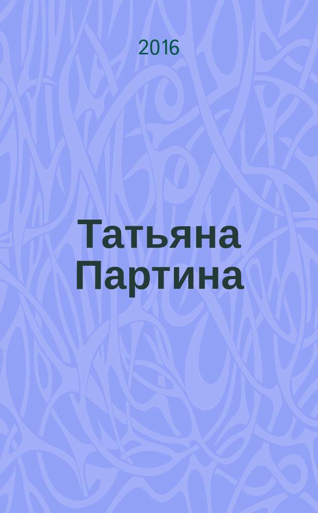 Татьяна Партина : о жизни и творчестве Т.А. Партиной (Гороховой)