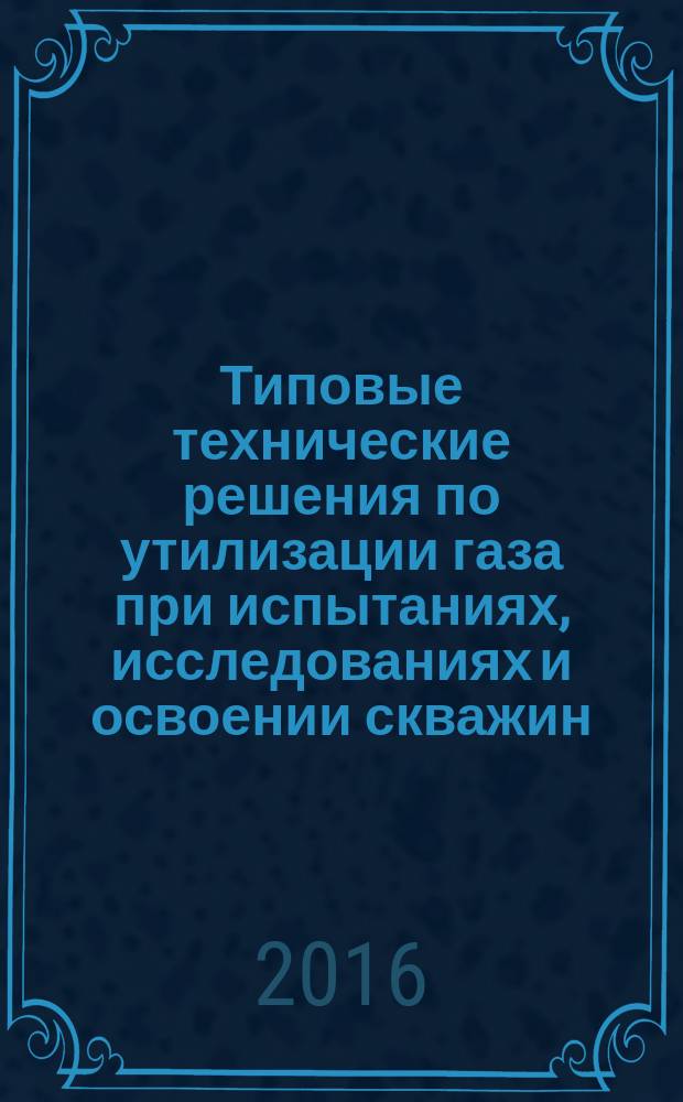 Типовые технические решения по утилизации газа при испытаниях, исследованиях и освоении скважин : СТО Газпром 12-2-009-2014
