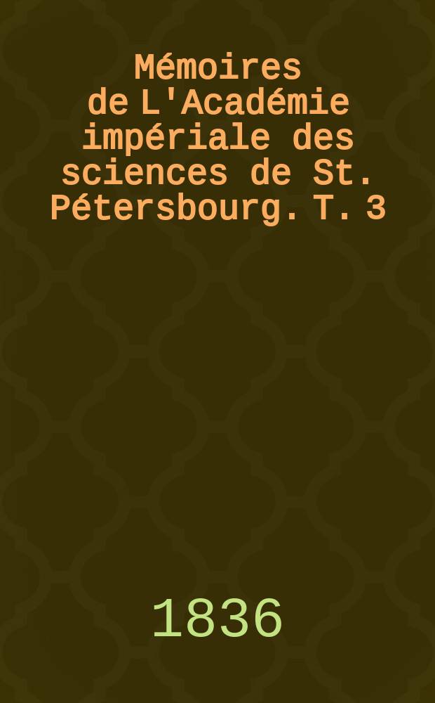 Mémoires de L'Académie impériale des sciences de St. Pétersbourg. T. 3
