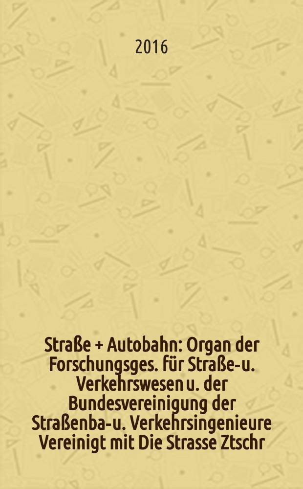 Stra&szlig;e + Autobahn : Organ der Forschungsges. f&uuml;r Stra&szlig;en- u. Verkehrswesen u. der Bundesvereinigung der Stra&szlig;enbau- u. Verkehrsingenieure Vereinigt mit Die Strasse Ztschr. f&uuml;r Forschung u. Praxis des Stra&szlig;enwesens Ztschr. f&uuml;r Stra&szlig;en- u. Br&uuml;ckenbau . Stra&szlig;enplanung. Stra&szlig;enbetribstechnik. Jg. 67 2016, № 8