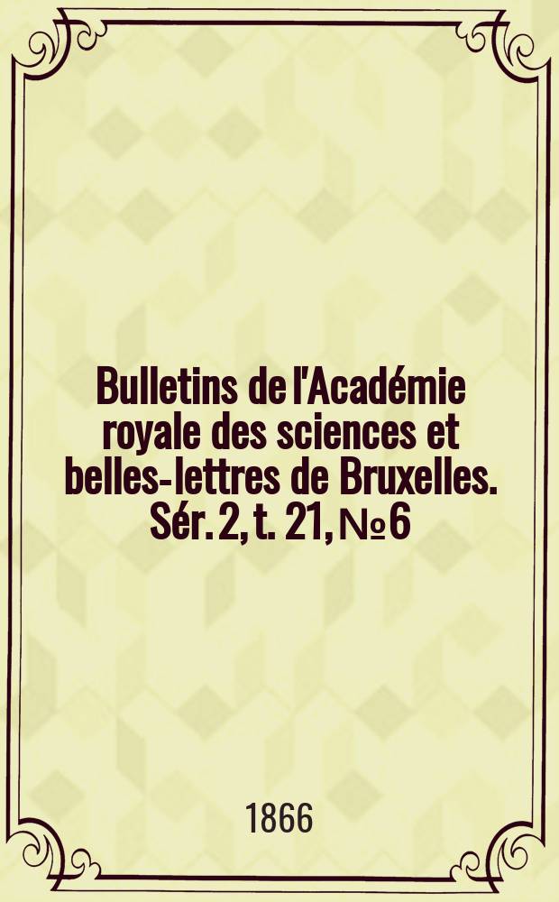 Bulletins de l'Académie royale des sciences et belles-lettres de Bruxelles. Sér. 2, t. 21, № 6