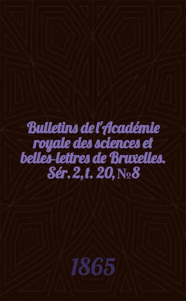 Bulletins de l'Acad&eacute;mie royale des sciences et belles-lettres de Bruxelles. S&eacute;r. 2, t. 20, № 8