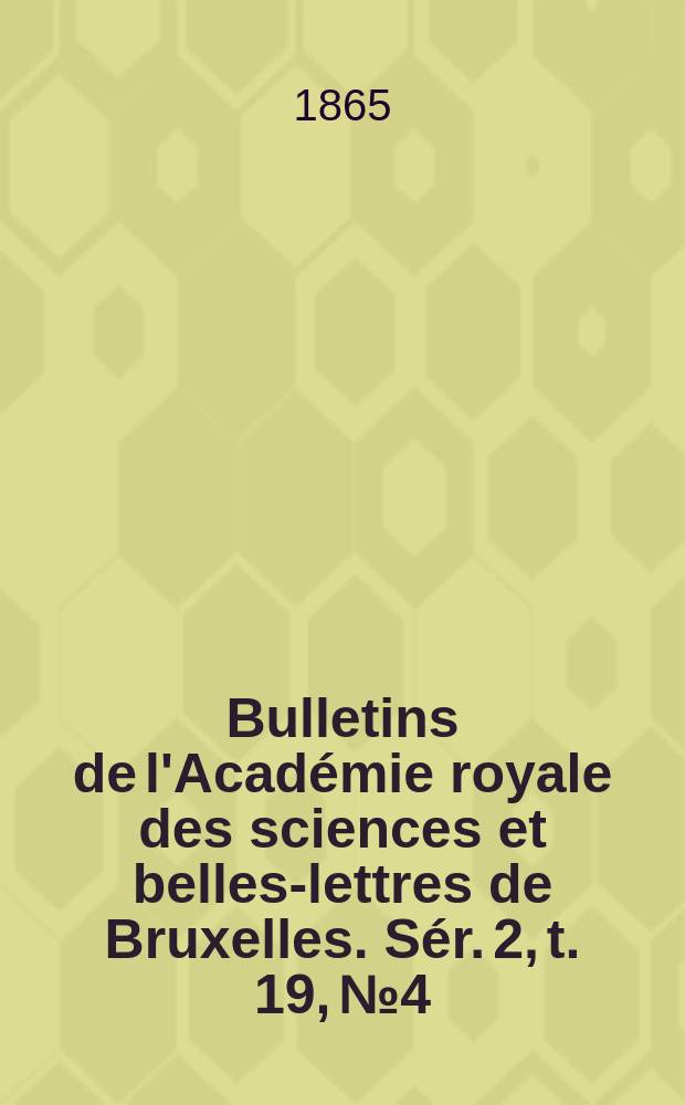 Bulletins de l'Académie royale des sciences et belles-lettres de Bruxelles. Sér. 2, t. 19, № 4