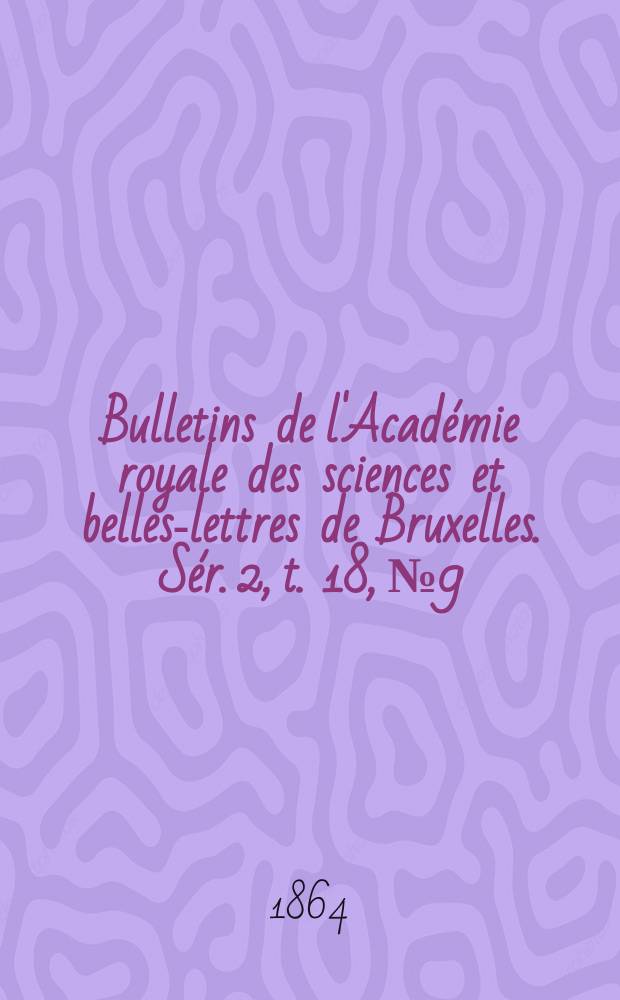 Bulletins de l'Académie royale des sciences et belles-lettres de Bruxelles. Sér. 2, t. 18, № 9/10