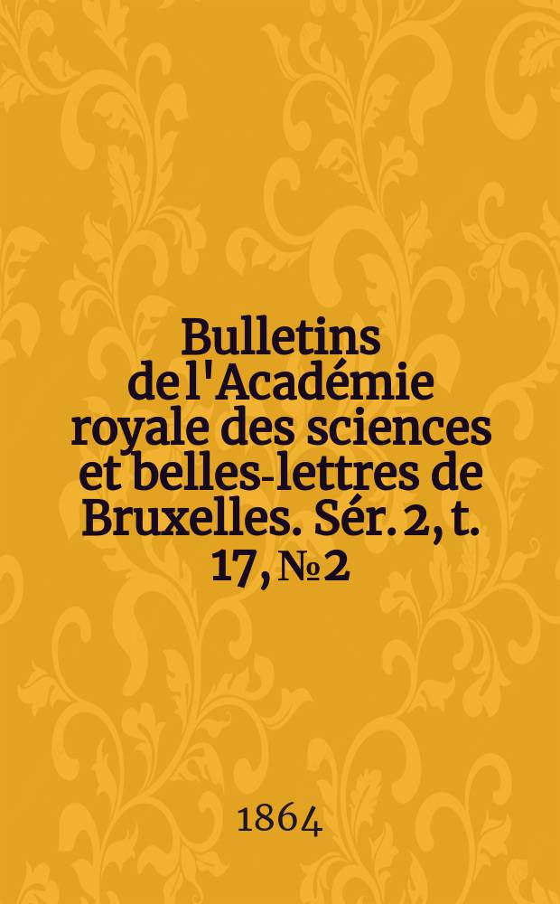 Bulletins de l'Académie royale des sciences et belles-lettres de Bruxelles. Sér. 2, t. 17, № 2