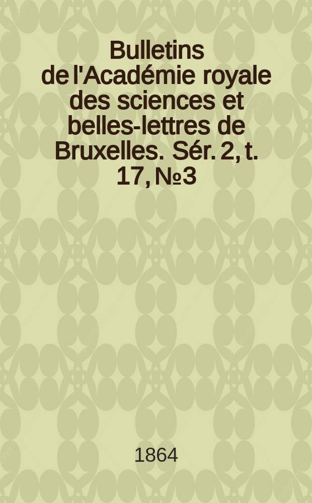 Bulletins de l'Acad&eacute;mie royale des sciences et belles-lettres de Bruxelles. S&eacute;r. 2, t. 17, № 3