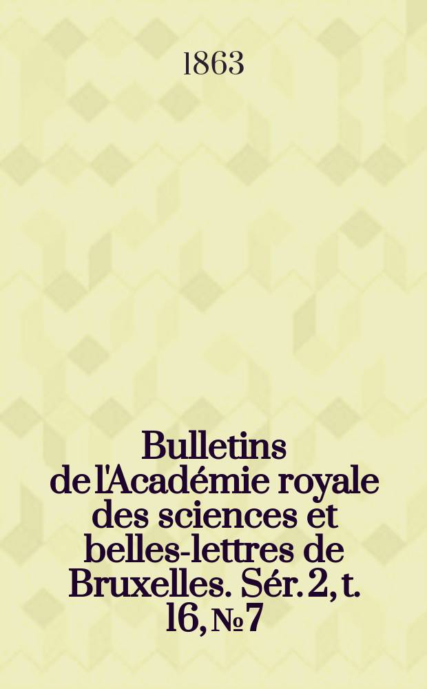 Bulletins de l'Académie royale des sciences et belles-lettres de Bruxelles. Sér. 2, t. 16, № 7