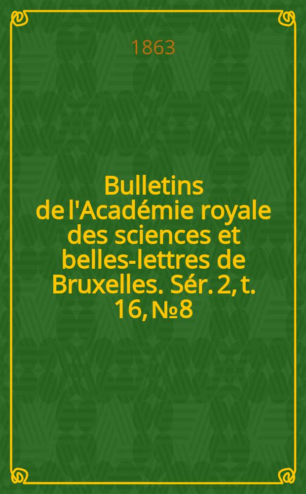 Bulletins de l'Académie royale des sciences et belles-lettres de Bruxelles. Sér. 2, t. 16, № 8