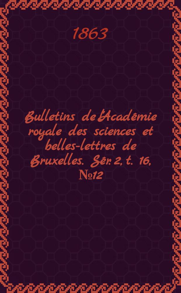 Bulletins de l'Académie royale des sciences et belles-lettres de Bruxelles. Sér. 2, t. 16, № 12
