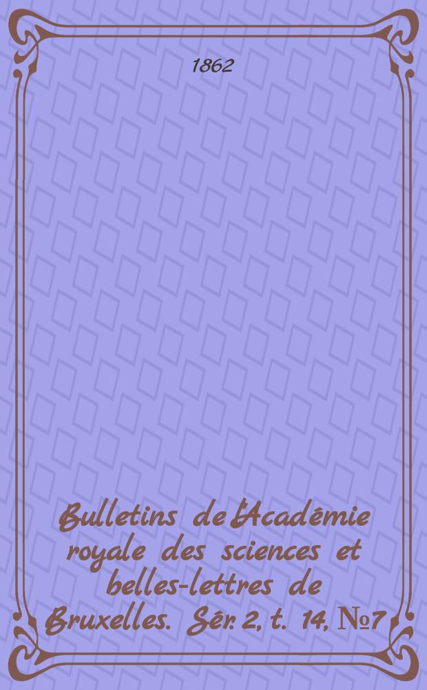 Bulletins de l'Acad&eacute;mie royale des sciences et belles-lettres de Bruxelles. S&eacute;r. 2, t. 14, № 7