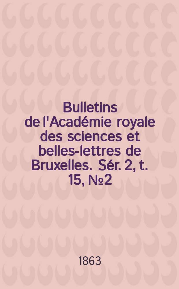 Bulletins de l'Académie royale des sciences et belles-lettres de Bruxelles. Sér. 2, t. 15, № 2