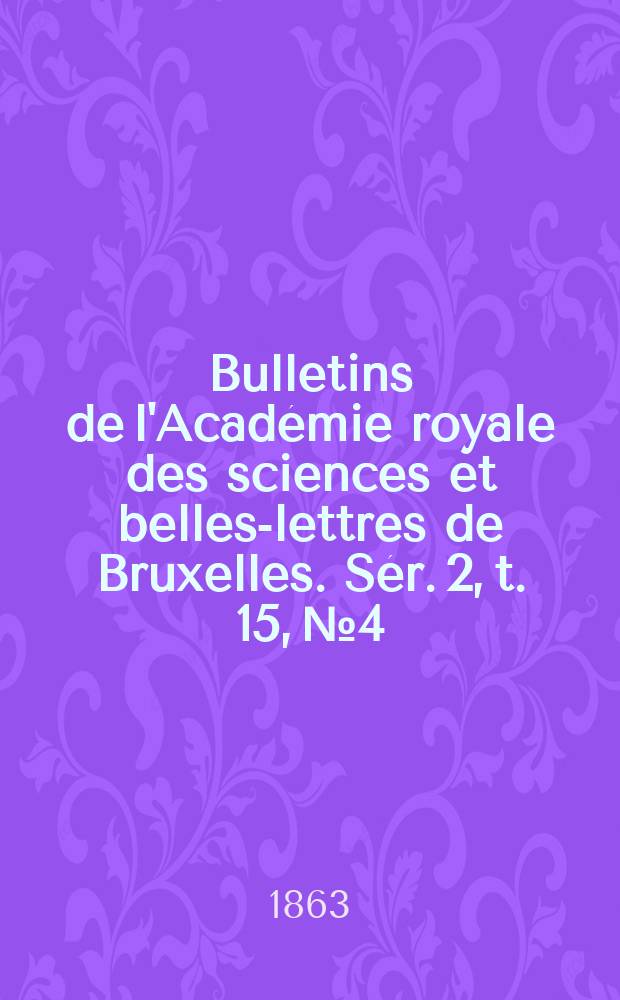 Bulletins de l'Académie royale des sciences et belles-lettres de Bruxelles. Sér. 2, t. 15, № 4