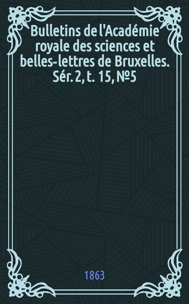 Bulletins de l'Acad&eacute;mie royale des sciences et belles-lettres de Bruxelles. S&eacute;r. 2, t. 15, № 5