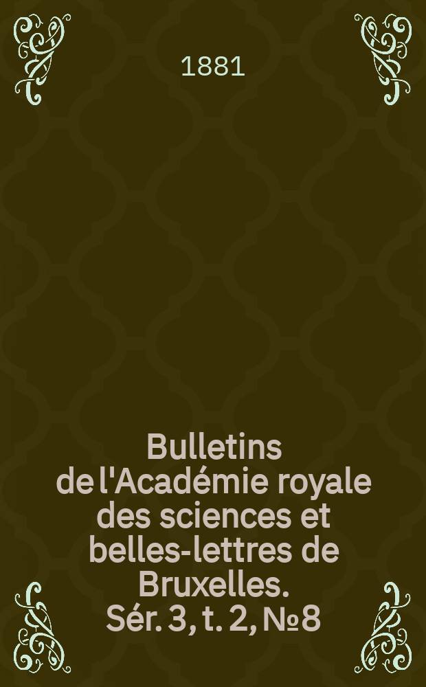 Bulletins de l'Académie royale des sciences et belles-lettres de Bruxelles. Sér. 3, t. 2, № 8