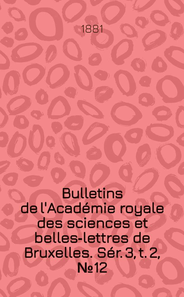 Bulletins de l'Académie royale des sciences et belles-lettres de Bruxelles. Sér. 3, t. 2, № 12