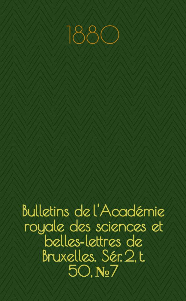 Bulletins de l'Académie royale des sciences et belles-lettres de Bruxelles. Sér. 2, t. 50, № 7