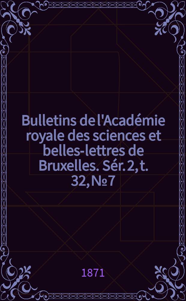 Bulletins de l'Acad&eacute;mie royale des sciences et belles-lettres de Bruxelles. S&eacute;r. 2, t. 32, № 7