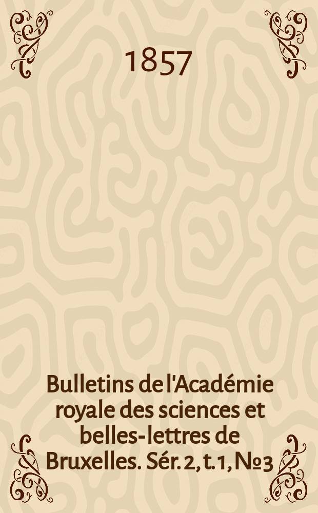 Bulletins de l'Académie royale des sciences et belles-lettres de Bruxelles. Sér. 2, t. 1, № 3