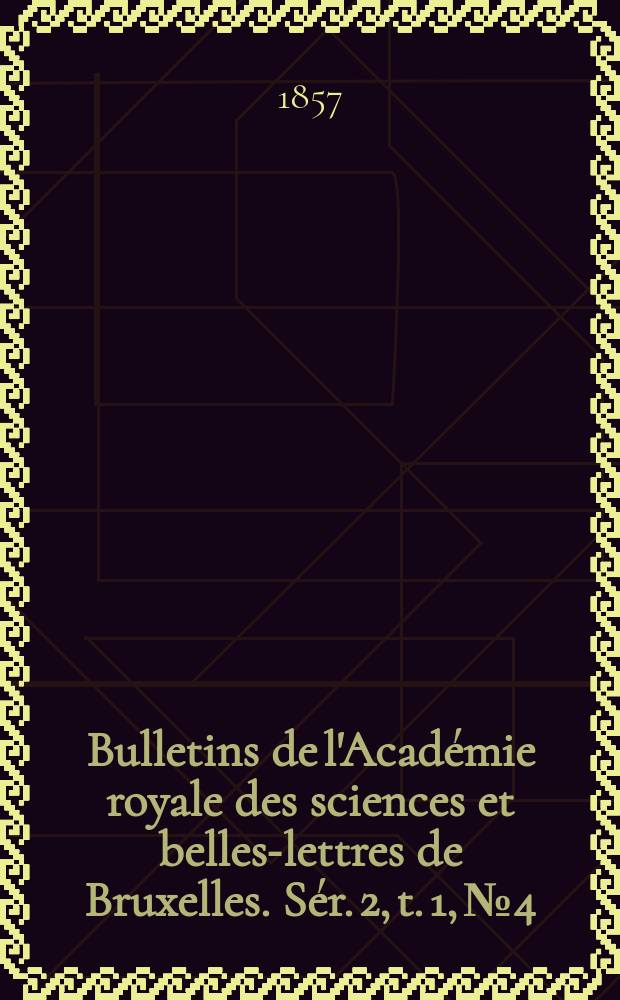 Bulletins de l'Académie royale des sciences et belles-lettres de Bruxelles. Sér. 2, t. 1, № 4