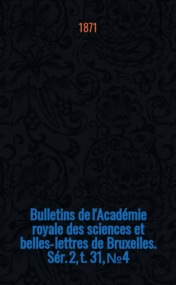 Bulletins de l'Académie royale des sciences et belles-lettres de Bruxelles. Sér. 2, t. 31, № 4