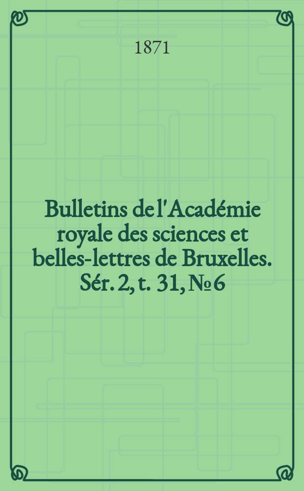 Bulletins de l'Académie royale des sciences et belles-lettres de Bruxelles. Sér. 2, t. 31, № 6