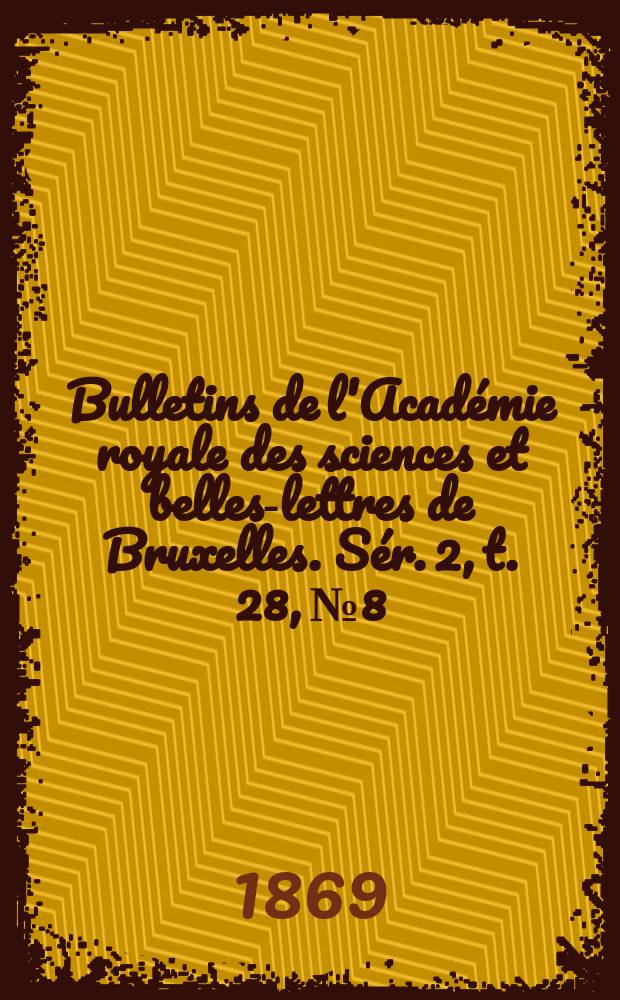 Bulletins de l'Académie royale des sciences et belles-lettres de Bruxelles. Sér. 2, t. 28, № 8