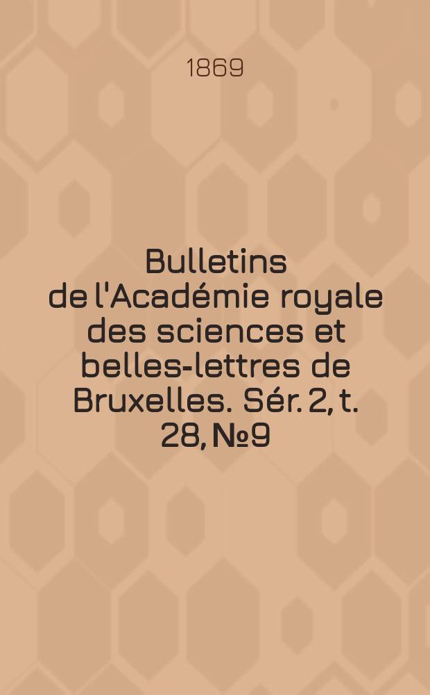 Bulletins de l'Acad&eacute;mie royale des sciences et belles-lettres de Bruxelles. S&eacute;r. 2, t. 28, № 9/10