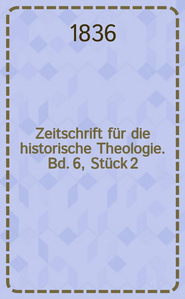 Zeitschrift für die historische Theologie. Bd. 6, Stück 2