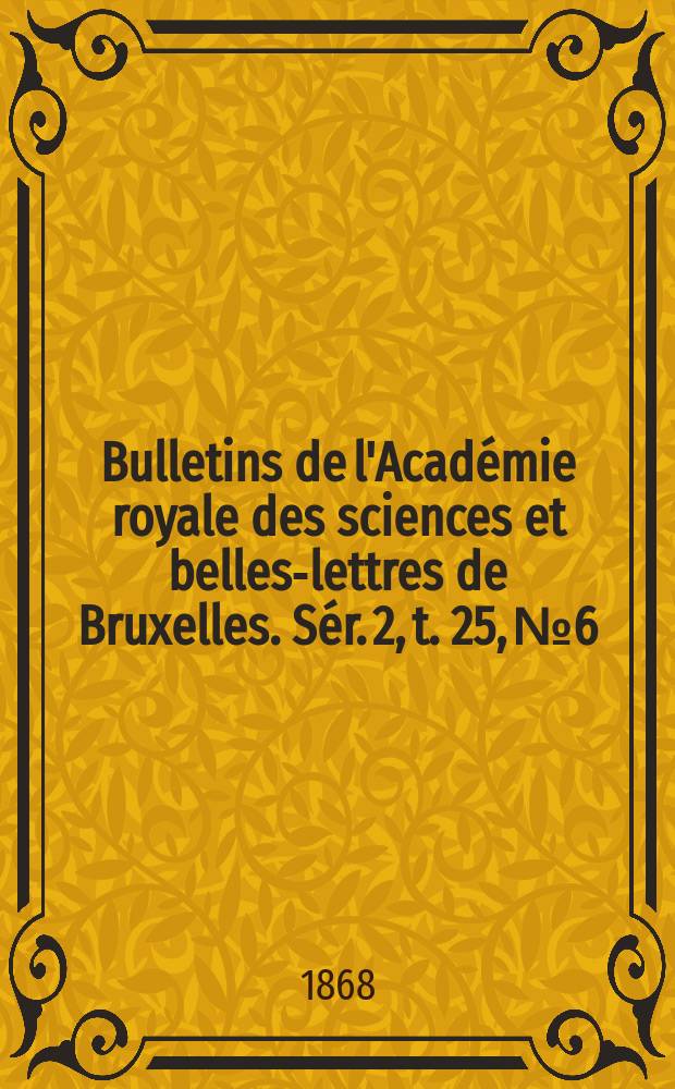Bulletins de l'Acad&eacute;mie royale des sciences et belles-lettres de Bruxelles. S&eacute;r. 2, t. 25, № 6