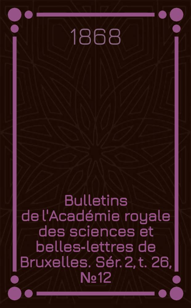 Bulletins de l'Académie royale des sciences et belles-lettres de Bruxelles. Sér. 2, t. 26, № 12