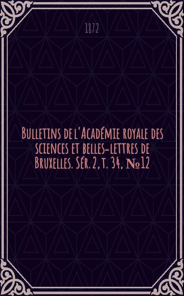 Bulletins de l'Acad&eacute;mie royale des sciences et belles-lettres de Bruxelles. S&eacute;r. 2, t. 34, № 12