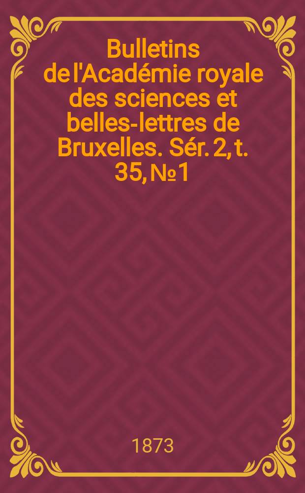 Bulletins de l'Acad&eacute;mie royale des sciences et belles-lettres de Bruxelles. S&eacute;r. 2, t. 35, № 1