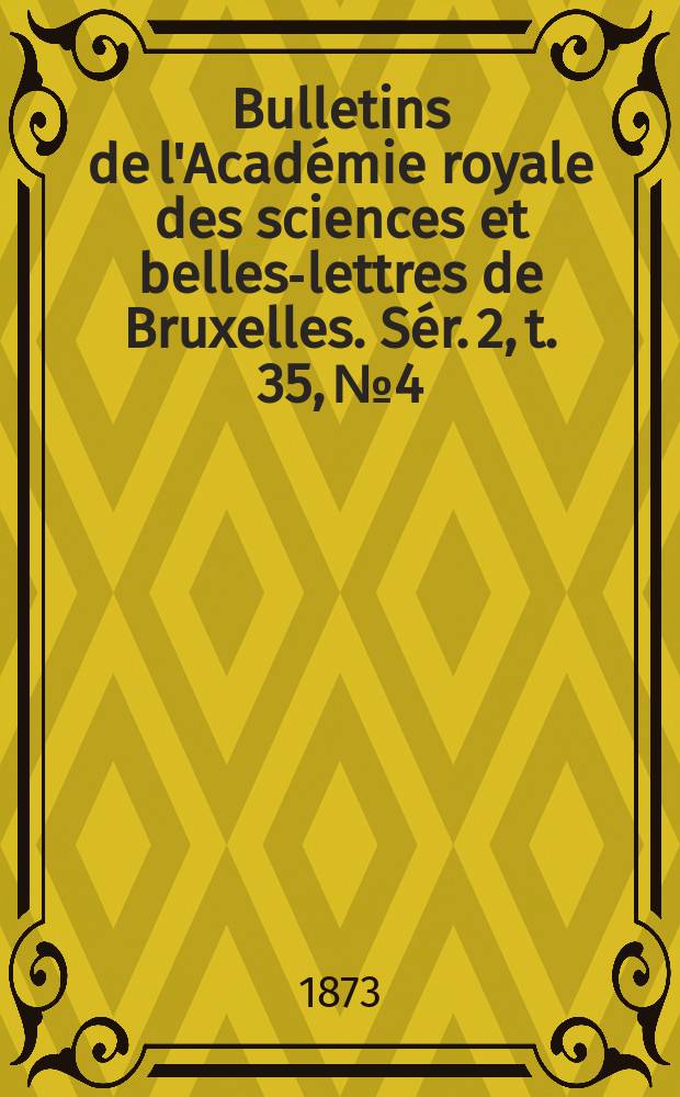 Bulletins de l'Acad&eacute;mie royale des sciences et belles-lettres de Bruxelles. S&eacute;r. 2, t. 35, № 4