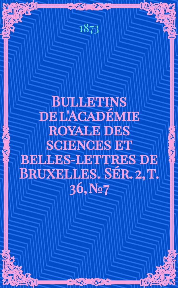 Bulletins de l'Acad&eacute;mie royale des sciences et belles-lettres de Bruxelles. S&eacute;r. 2, t. 36, № 7