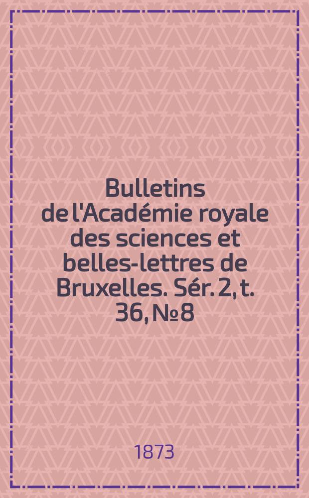 Bulletins de l'Académie royale des sciences et belles-lettres de Bruxelles. Sér. 2, t. 36, № 8