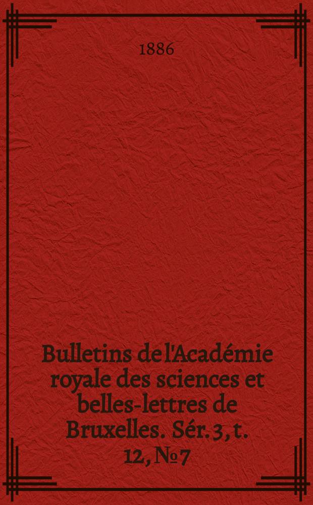 Bulletins de l'Acad&eacute;mie royale des sciences et belles-lettres de Bruxelles. S&eacute;r. 3, t. 12, № 7